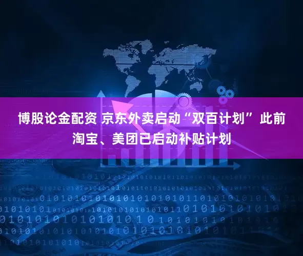 博股论金配资 京东外卖启动“双百计划” 此前淘宝、美团已启动补贴计划