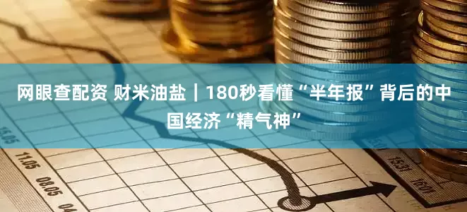 网眼查配资 财米油盐｜180秒看懂“半年报”背后的中国经济“精气神”
