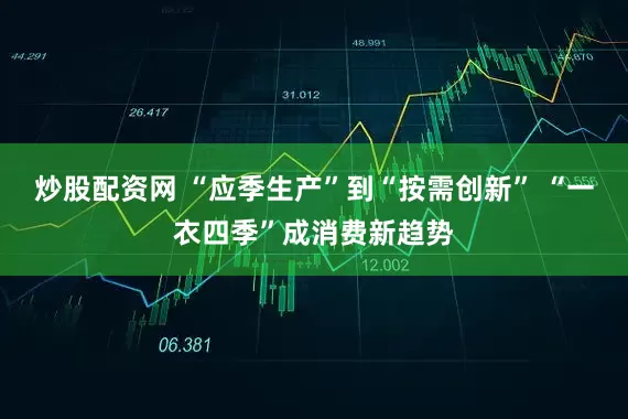 炒股配资网 “应季生产”到“按需创新” “一衣四季”成消费新趋势