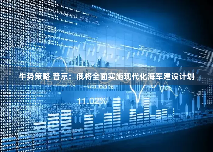 牛势策略 普京：俄将全面实施现代化海军建设计划