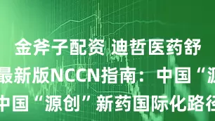 金斧子配资 迪哲医药舒沃哲纳入最新版NCCN指南：中国“源创”新药国际化路径新范式