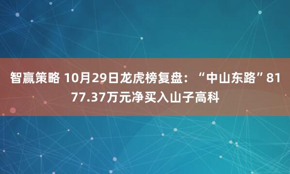 智赢策略 10月29日龙虎榜复盘：“中山东路”8177.37万元净买入山子高科