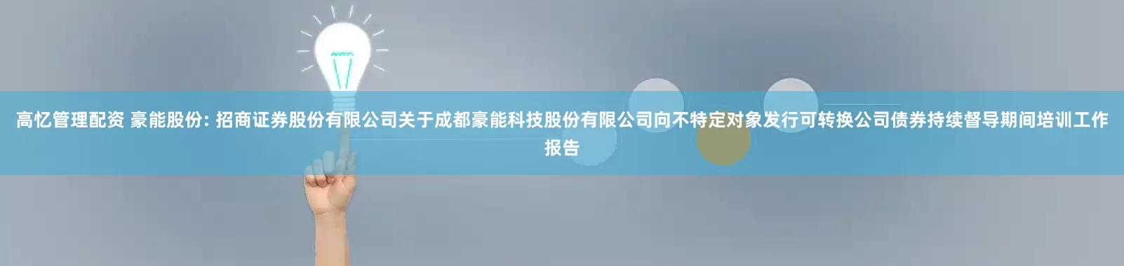 高忆管理配资 豪能股份: 招商证券股份有限公司关于成都豪能科技股份有限公司向不特定对象发行可转换公司债券持续督导期间培训工作报告