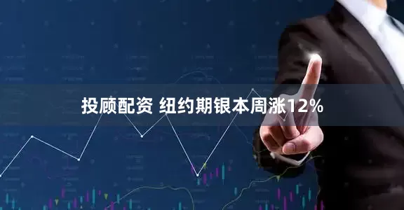 投顾配资 纽约期银本周涨12%