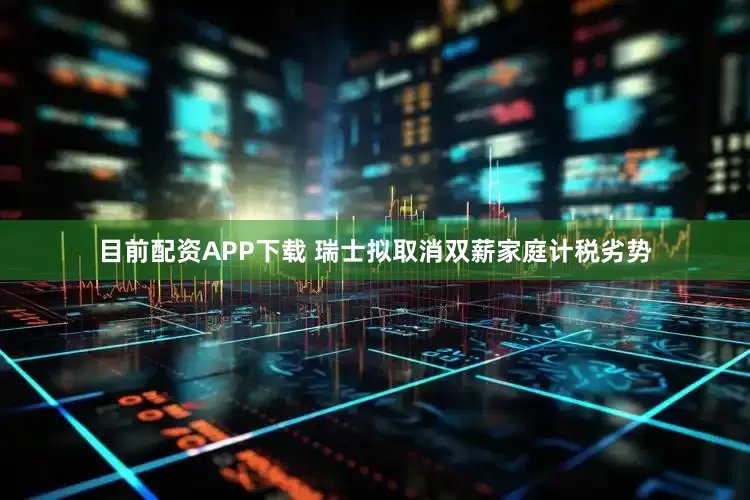 目前配资APP下载 瑞士拟取消双薪家庭计税劣势